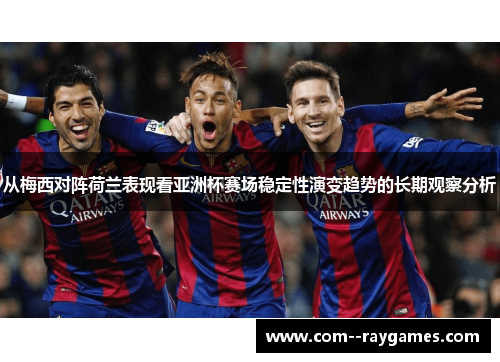 从梅西对阵荷兰表现看亚洲杯赛场稳定性演变趋势的长期观察分析