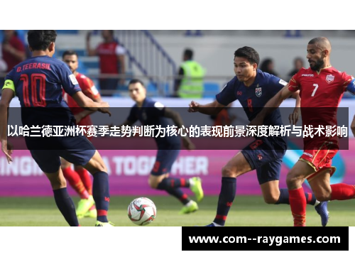 以哈兰德亚洲杯赛季走势判断为核心的表现前景深度解析与战术影响 以哈兰德亚洲杯赛季走势判断为核心的表现前景深度解析与战术影响