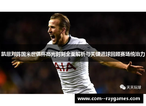 凯恩对阵国米世俱杯高光时刻全面解析与关键进球回顾赛场统治力