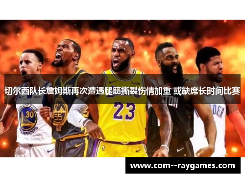 切尔西队长詹姆斯再次遭遇腿筋撕裂伤情加重 或缺席长时间比赛 切尔西队长詹姆斯再次遭遇腿筋撕裂伤情加重 或缺席长时间比赛