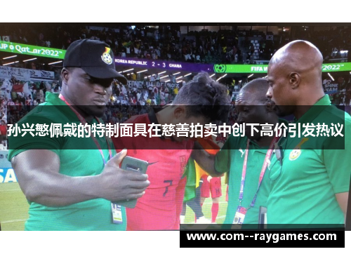 孙兴慜佩戴的特制面具在慈善拍卖中创下高价引发热议