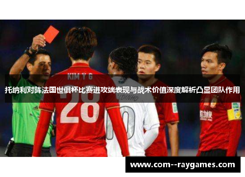托纳利对阵法国世俱杯比赛进攻端表现与战术价值深度解析凸显团队作用