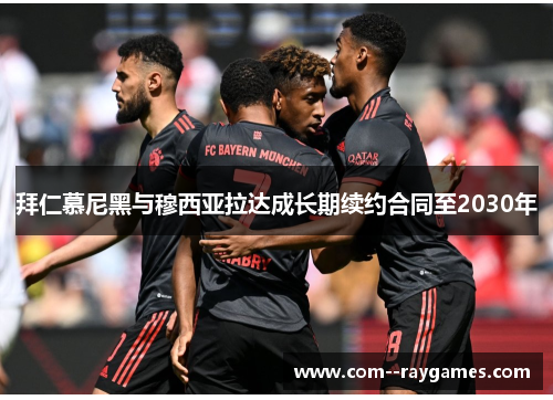 拜仁慕尼黑与穆西亚拉达成长期续约合同至2030年