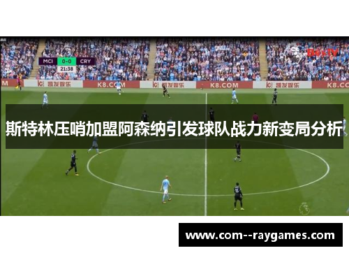斯特林压哨加盟阿森纳引发球队战力新变局分析