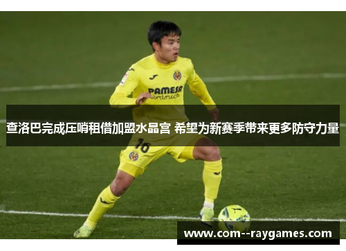 查洛巴完成压哨租借加盟水晶宫 希望为新赛季带来更多防守力量 查洛巴完成压哨租借加盟水晶宫 希望为新赛季带来更多防守力量