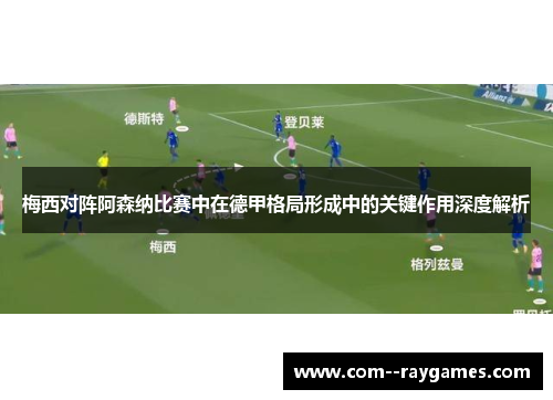 梅西对阵阿森纳比赛中在德甲格局形成中的关键作用深度解析 梅西对阵阿森纳比赛中在德甲格局形成中的关键作用深度解析