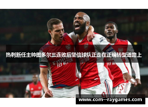 热刺新任主帅图多尔三连败后坚信球队正走在正确转型道路上 热刺新任主帅图多尔三连败后坚信球队正走在正确转型道路上
