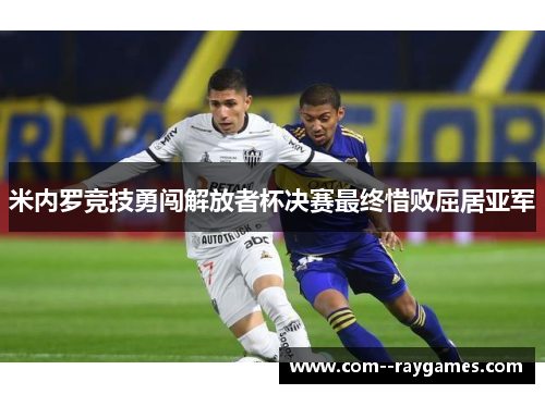 米内罗竞技勇闯解放者杯决赛最终惜败屈居亚军 米内罗竞技勇闯解放者杯决赛最终惜败屈居亚军
