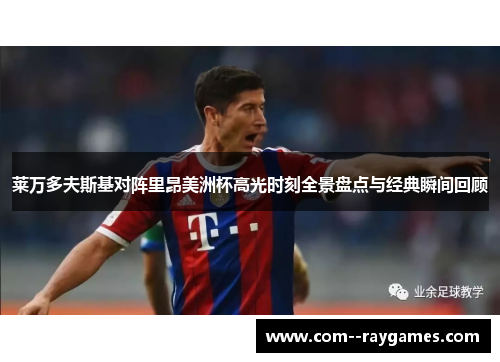 莱万多夫斯基对阵里昂美洲杯高光时刻全景盘点与经典瞬间回顾