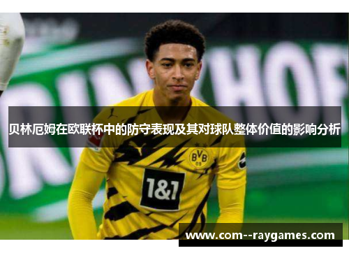 贝林厄姆在欧联杯中的防守表现及其对球队整体价值的影响分析