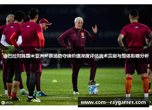 迪巴拉对阵国米亚洲杯赛场防守端价值深度评估战术贡献与整体影响分析