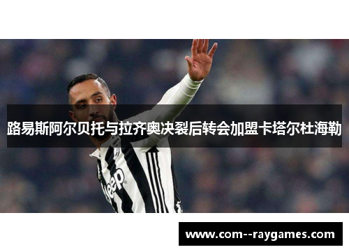 路易斯阿尔贝托与拉齐奥决裂后转会加盟卡塔尔杜海勒