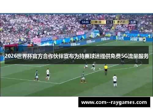 2026世界杯官方合作伙伴宣布为持票球迷提供免费5G流量服务
