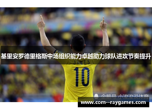 基里安罗德里格斯中场组织能力卓越助力球队进攻节奏提升