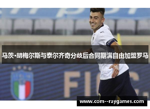 马茨·胡梅尔斯与泰尔齐奇分歧后合同期满自由加盟罗马