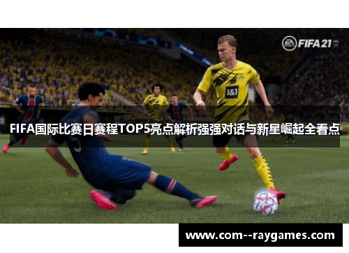 FIFA国际比赛日赛程TOP5亮点解析强强对话与新星崛起全看点 FIFA国际比赛日赛程TOP5亮点解析强强对话与新星崛起全看点