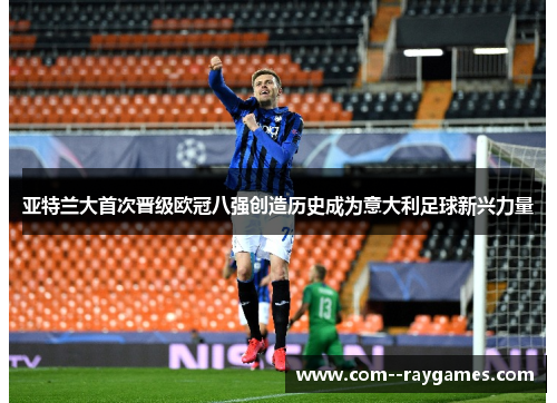 亚特兰大首次晋级欧冠八强创造历史成为意大利足球新兴力量