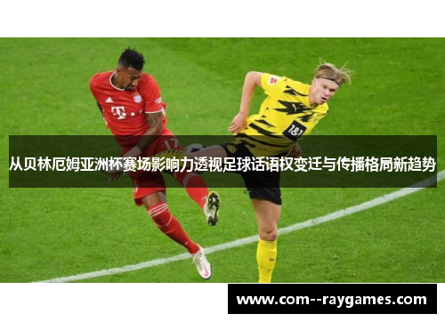 从贝林厄姆亚洲杯赛场影响力透视足球话语权变迁与传播格局新趋势