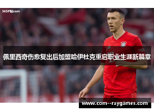 佩里西奇伤愈复出后加盟哈伊杜克重启职业生涯新篇章