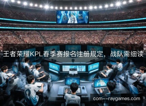 王者荣耀KPL春季赛报名注册规定，战队需细读