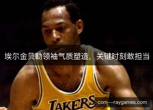 埃尔金贝勒领袖气质塑造，关键时刻敢担当