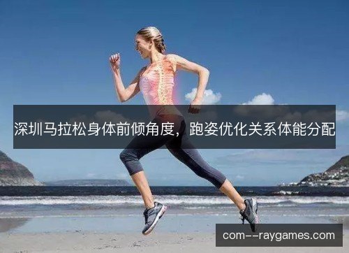 深圳马拉松身体前倾角度，跑姿优化关系体能分配