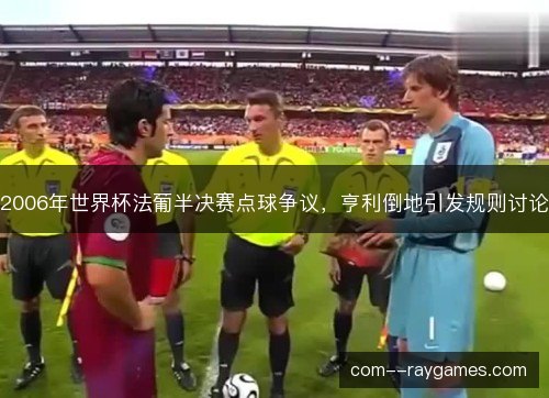 2006年世界杯法葡半决赛点球争议，亨利倒地引发规则讨论